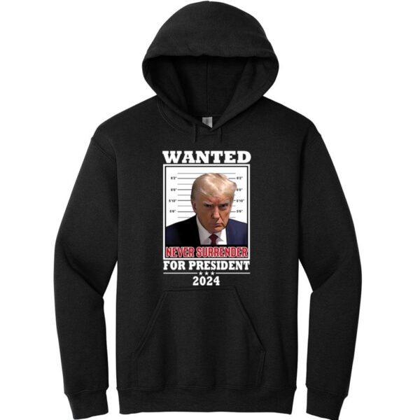 Trump Wanted Never Surrender For President 2024 Hoodie 1
